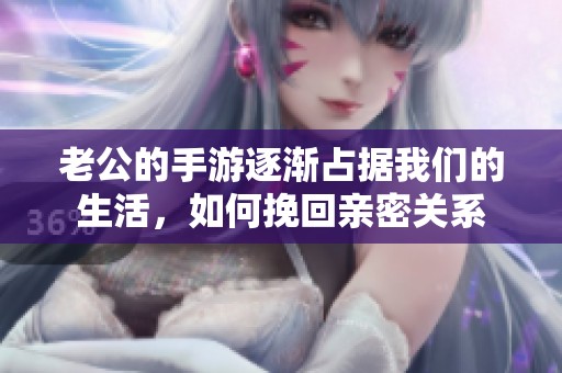 老公的手游逐漸占據(jù)我們的生活，如何挽回親密關(guān)系