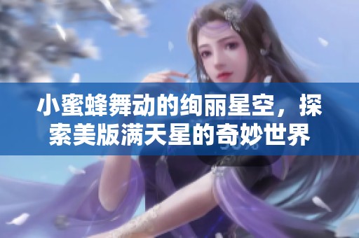 小蜜蜂舞動的絢麗星空，探索美版滿天星的奇妙世界