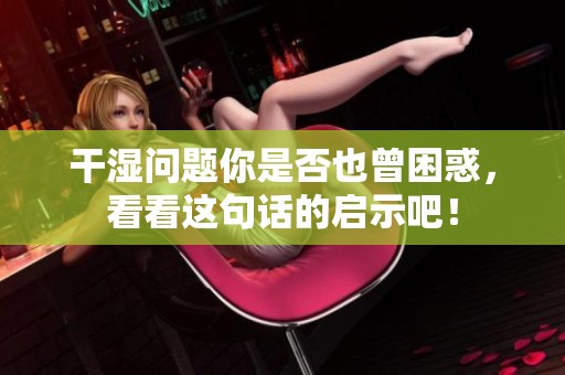 干濕問題你是否也曾困惑，看看這句話的啟示吧！