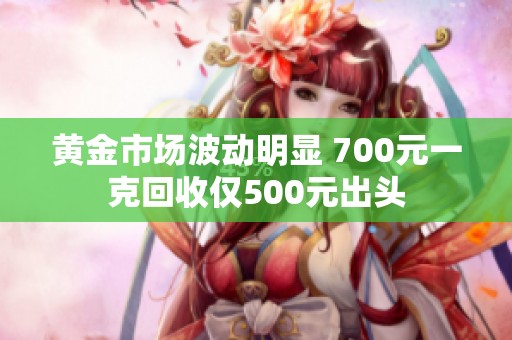 黃金市場波動明顯 700元一克回收僅500元出頭