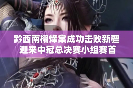 黔西南栩烽棠成功擊敗新疆 迎來(lái)中冠總決賽小組賽首勝