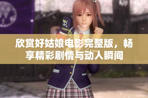 欣賞好姑娘電影完整版，暢享精彩劇情與動人瞬間