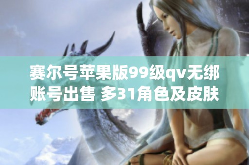 賽爾號蘋果版99級qv無綁賬號出售 多31角色及皮膚任你選擇