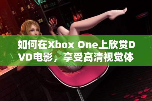 如何在Xbox One上欣賞DVD電影，享受高清視覺體驗