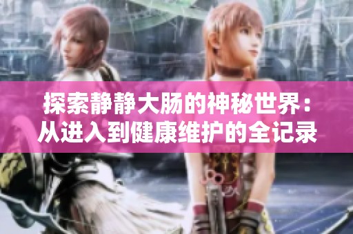 探索靜靜大腸的神秘世界：從進入到健康維護的全記錄