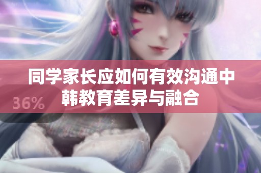同學家長應如何有效溝通中韓教育差異與融合