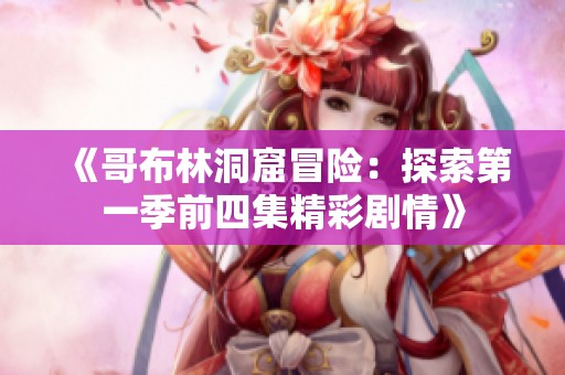 《哥布林洞窟冒險：探索第一季前四集精彩劇情》