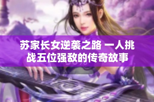 蘇家長女逆襲之路 一人挑戰五位強敵的傳奇故事