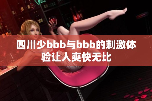 四川少bbb與bbb的刺激體驗讓人爽快無比