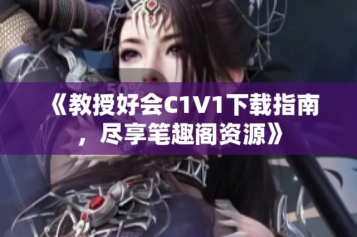 《教授好會(huì)C1V1下載指南，盡享筆趣閣資源》