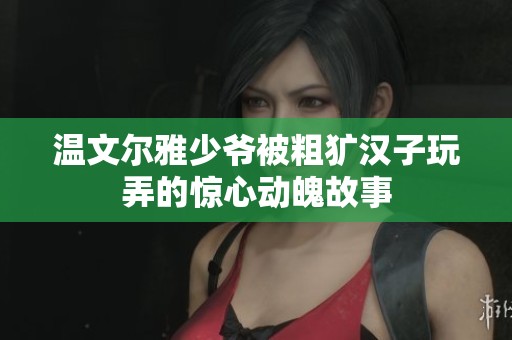 溫文爾雅少爺被粗獷漢子玩弄的驚心動魄故事