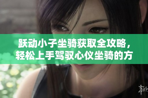 躍動小子坐騎獲取全攻略，輕松上手駕馭心儀坐騎的方法解析