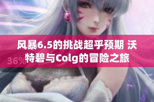 風暴6.5的挑戰(zhàn)超乎預(yù)期 沃特碧與Colg的冒險之旅