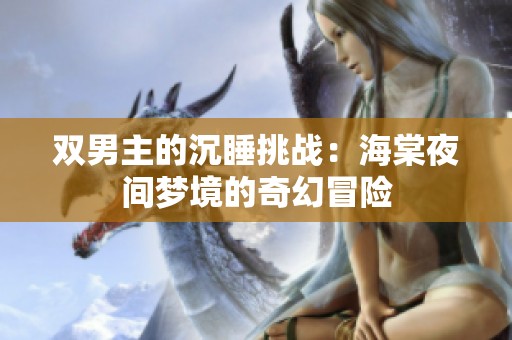 雙男主的沉睡挑戰：海棠夜間夢境的奇幻冒險