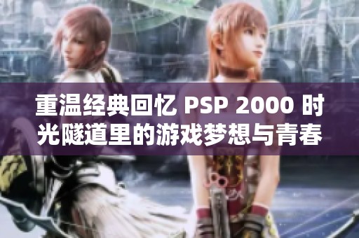 重溫經(jīng)典回憶 PSP 2000 時光隧道里的游戲夢想與青春記憶
