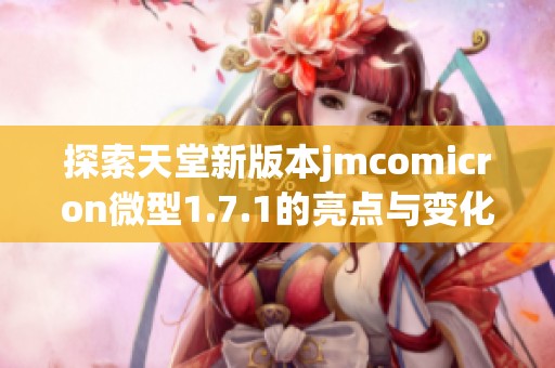 探索天堂新版本jmcomicron微型1.7.1的亮點(diǎn)與變化