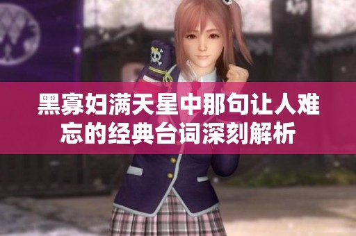 黑寡婦滿天星中那句讓人難忘的經典臺詞深刻解析
