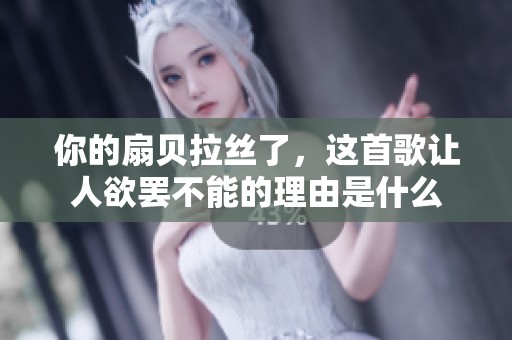 你的扇貝拉絲了，這首歌讓人欲罷不能的理由是什么