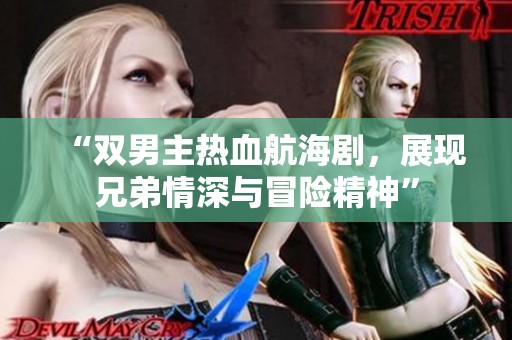“雙男主熱血航海劇，展現兄弟情深與冒險精神”