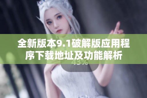 全新版本9.1破解版應(yīng)用程序下載地址及功能解析
