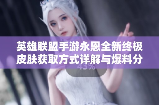 英雄聯盟手游永恩全新終極皮膚獲取方式詳解與爆料分享