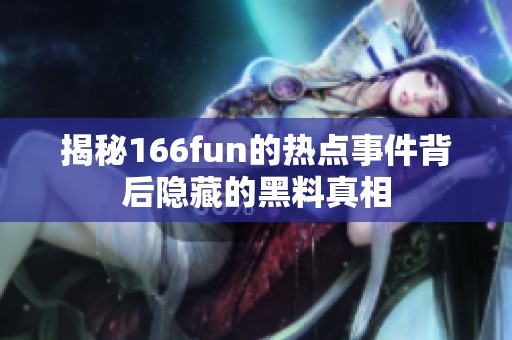 揭秘166fun的熱點(diǎn)事件背后隱藏的黑料真相