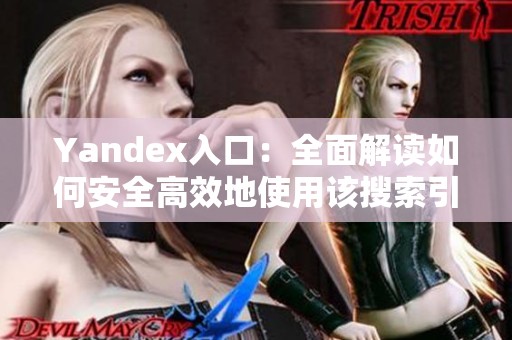 Yandex入口：全面解讀如何安全高效地使用該搜索引擎