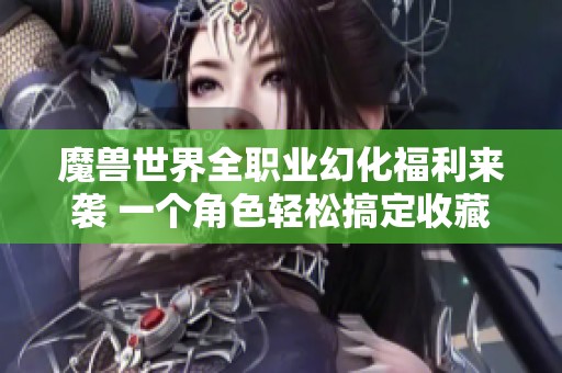魔獸世界全職業幻化福利來襲 一個角色輕松搞定收藏黨夢想