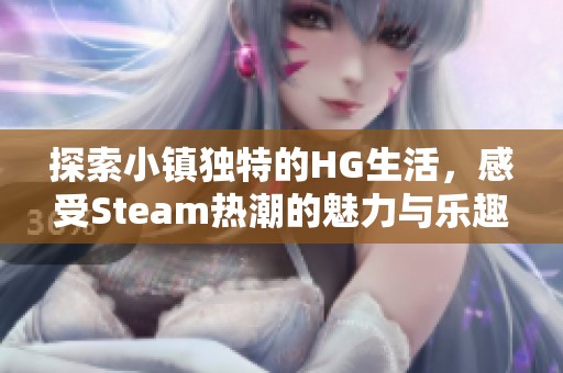 探索小鎮獨特的HG生活，感受Steam熱潮的魅力與樂趣