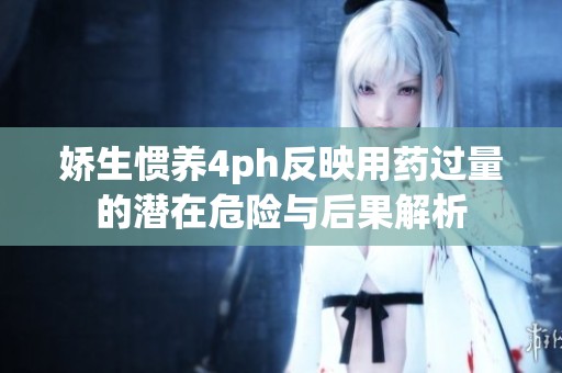 嬌生慣養4ph反映用藥過量的潛在危險與后果解析