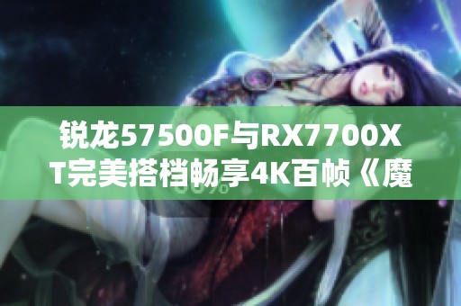 銳龍57500F與RX7700XT完美搭檔暢享4K百幀《魔獸世界：地心之戰》