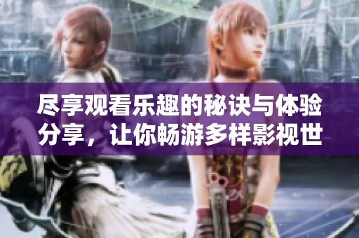 盡享觀看樂趣的秘訣與體驗分享，讓你暢游多樣影視世界