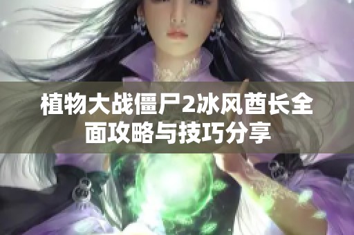 植物大戰(zhàn)僵尸2冰風(fēng)酋長(zhǎng)全面攻略與技巧分享