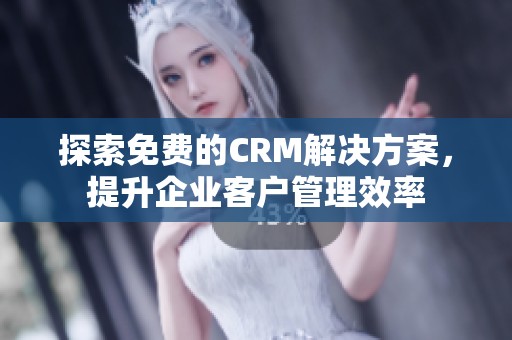 探索免費的CRM解決方案，提升企業客戶管理效率