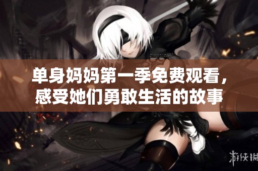 單身媽媽第一季免費(fèi)觀看，感受她們勇敢生活的故事