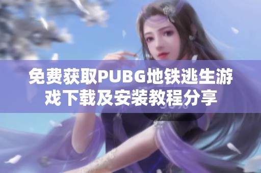 免費獲取PUBG地鐵逃生游戲下載及安裝教程分享