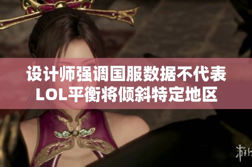 設計師強調國服數據不代表LOL平衡將傾斜特定地區