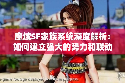 魔域SF家族系統深度解析：如何建立強大的勢力和聯動效應