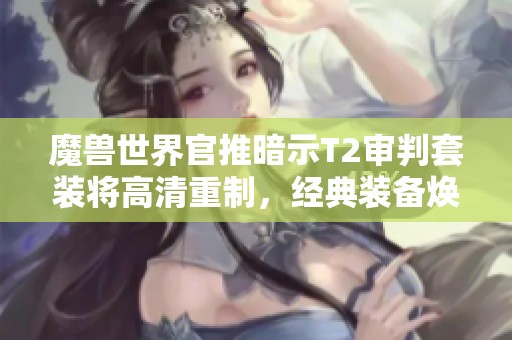 魔獸世界官推暗示T2審判套裝將高清重制，經典裝備煥然新生