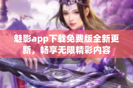 魅影app下載免費版全新更新，暢享無限精彩內容