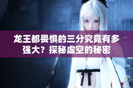龍王都畏懼的三分究竟有多強(qiáng)大？探秘虛空的秘密