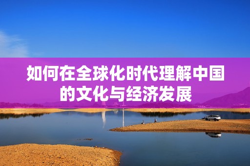 如何在全球化時代理解中國的文化與經濟發展