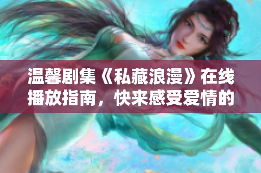 溫馨劇集《私藏浪漫》在線播放指南，快來感受愛情的魅力