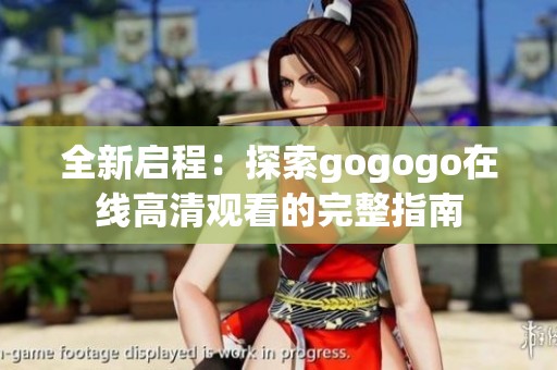 全新啟程：探索gogogo在線高清觀看的完整指南