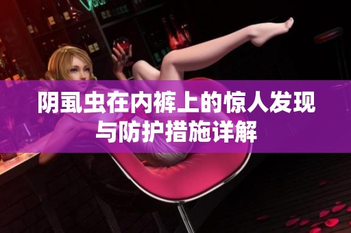 陰虱蟲在內(nèi)褲上的驚人發(fā)現(xiàn)與防護(hù)措施詳解