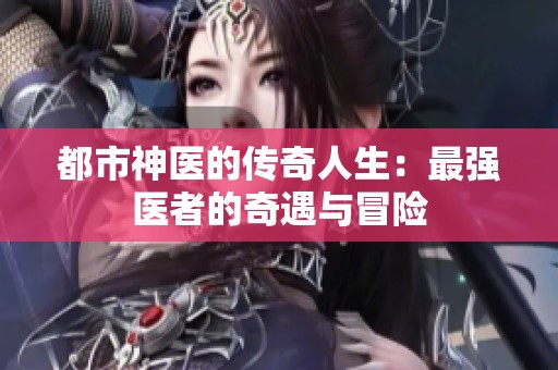 都市神醫的傳奇人生：最強醫者的奇遇與冒險