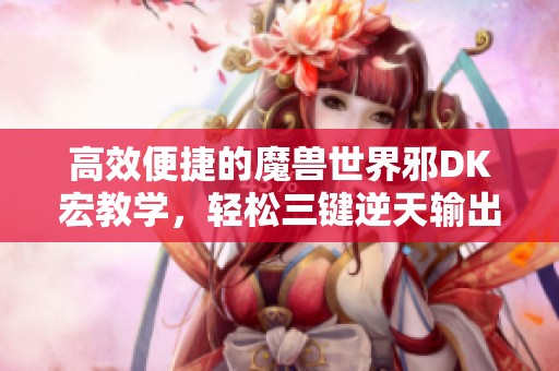 高效便捷的魔獸世界邪DK宏教學，輕松三鍵逆天輸出