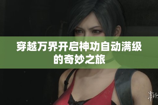 穿越萬界開啟神功自動滿級的奇妙之旅
