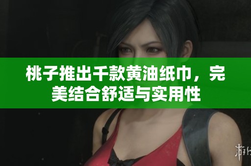 桃子推出千款黃油紙巾，完美結合舒適與實用性