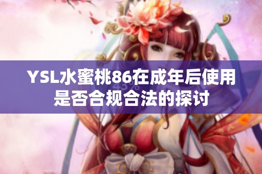 YSL水蜜桃86在成年后使用是否合規合法的探討